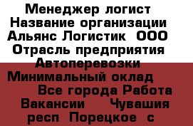 Менеджер-логист › Название организации ­ Альянс-Логистик, ООО › Отрасль предприятия ­ Автоперевозки › Минимальный оклад ­ 10 000 - Все города Работа » Вакансии   . Чувашия респ.,Порецкое. с.